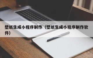 南阳壁纸生成小程序制作（壁纸生成小程序制作软件）