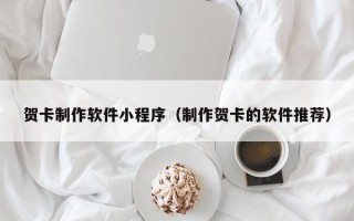 南阳贺卡制作软件小程序（制作贺卡的软件推荐）