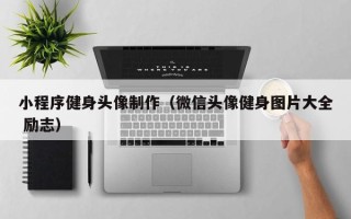南阳小程序健身头像制作（微信头像健身图片大全 励志）