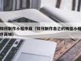 南阳如何制作小程序商（如何制作自己的微信小程序商城）